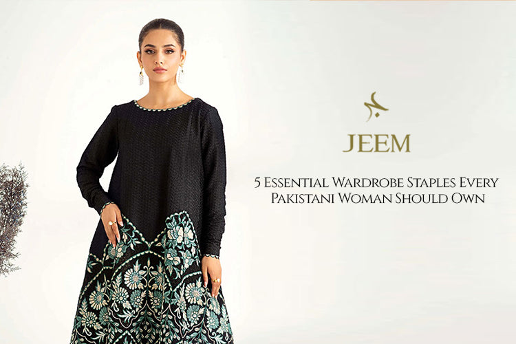 Essential Wardrobe Staples Every Pakistani Woman Should Own