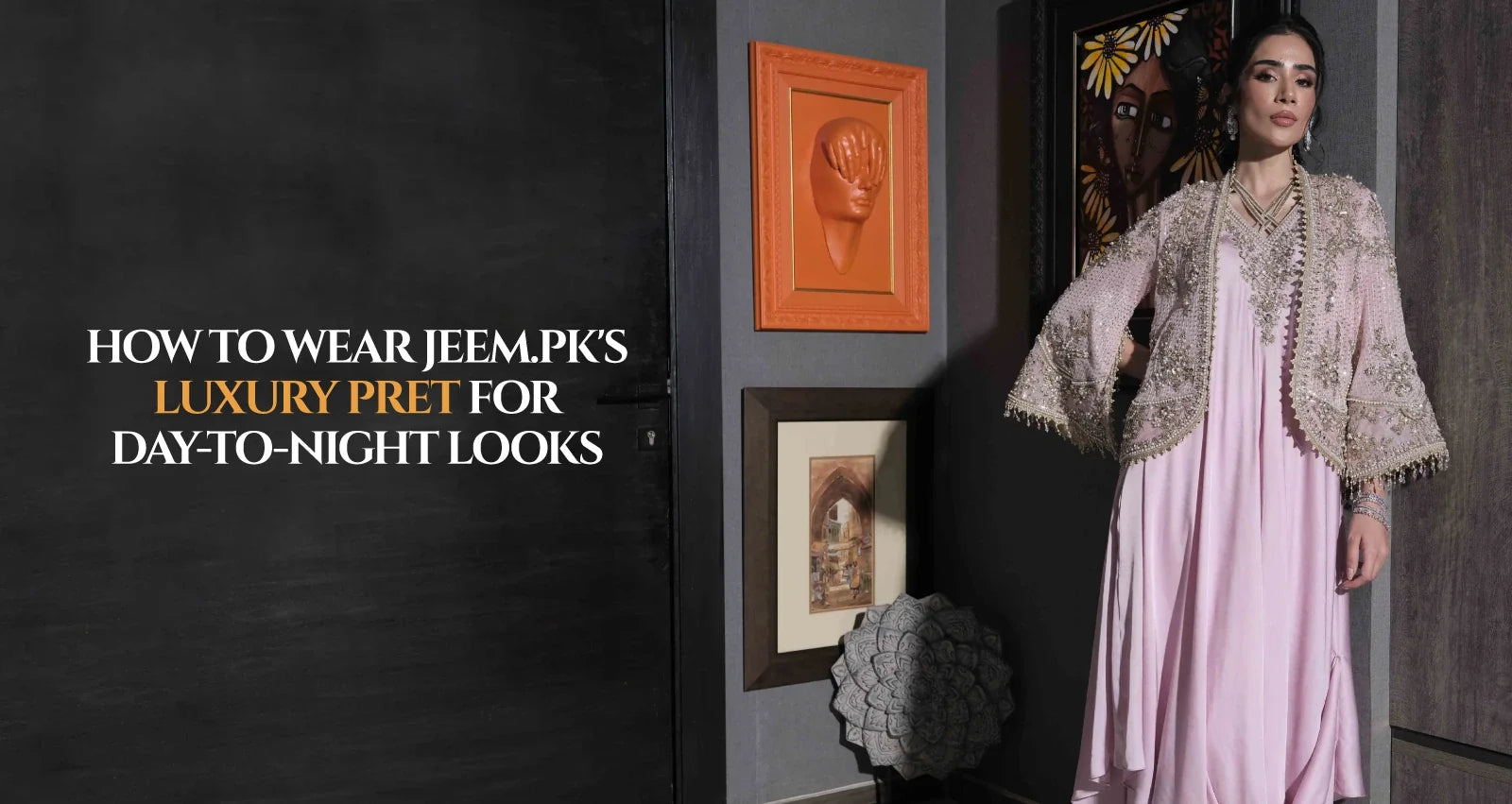 How to Wear JEEM.PK's Luxury Pret for Day-to-Night Looks