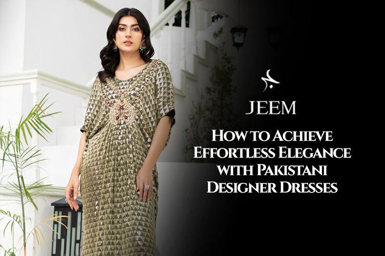 How to Achieve Effortless Elegance with Pakistani Designer Dresses