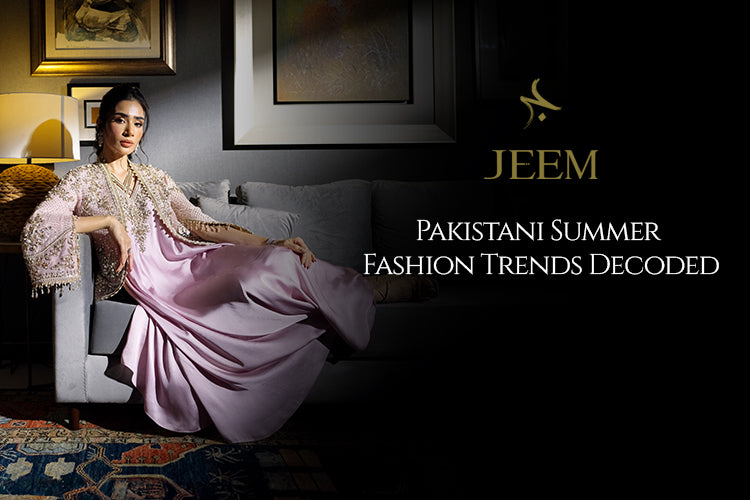 Pakistani Summer Fashion Trends Decoded