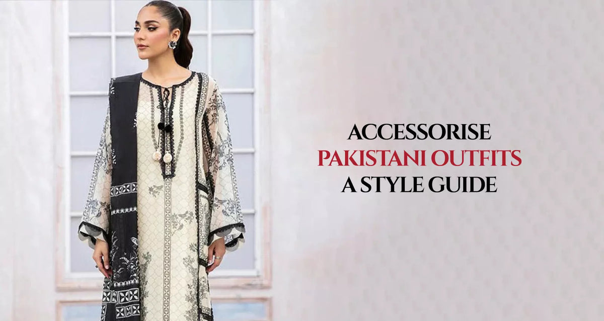 Accessorise Pakistani Outfits: A Style Guide