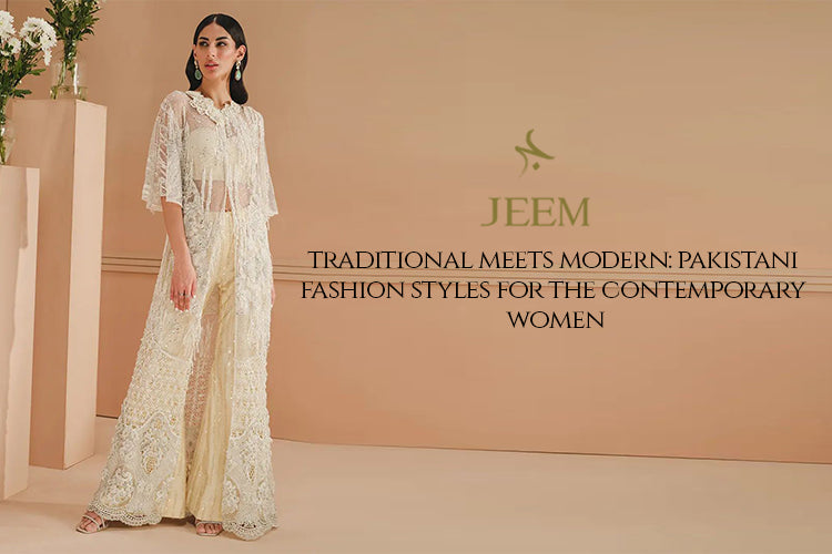 Pakistani Fashion Styles for the Contemporary Woman Pakistani Fashion Styles for the Contemporary Woman