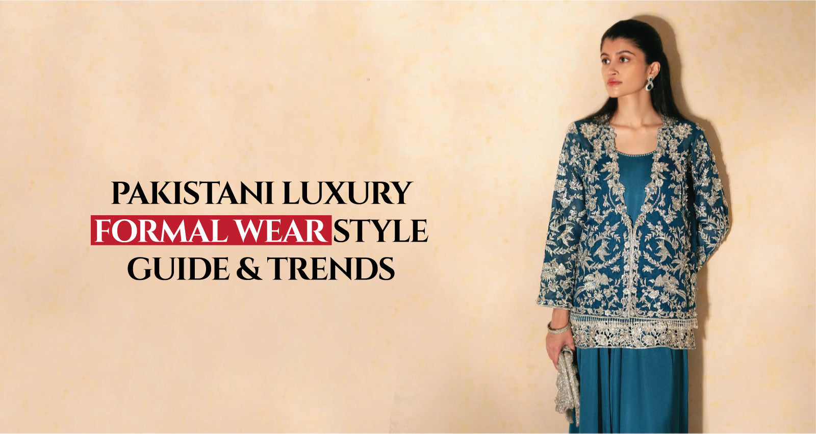 Pakistani Luxury Formal Wear Style Guide & Trends