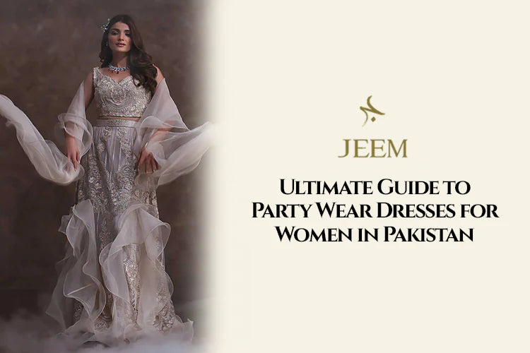 Ultimate Guide to Party Wear Dresses for Women in Pakistan