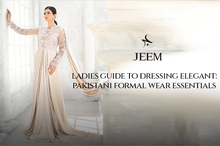 Ladies' Guide to Dressing Elegant: Pakistani Formal Wear Essentials