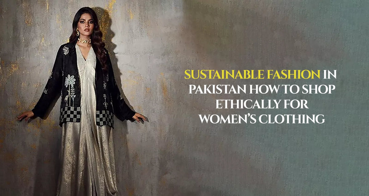 Sustainable Fashion in Pakistan: How to Shop Ethically for Women’s Clothing